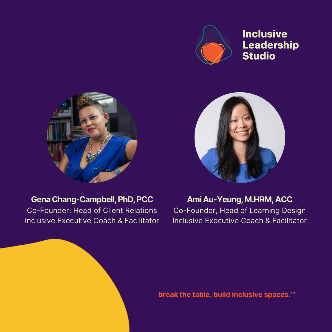 An image with a dark purple background featuring the Inclusive Leadership Studio logo in the top right corner. Below the logo, there are two circular photos of women. On the left is Gena Chang-Campbell, PhD, PCC, Co-Founder and Head of Client Relations, Inclusive Executive Coach & Facilitator. She is wearing a blue outfit and sitting in front of a bookshelf. On the right is Ami Au-Yeung, M.HRM, ACC, Co-Founder and Head of Learning Design, Inclusive Executive Coach & Facilitator. She is wearing a blue top and smiling against a light grey background. At the bottom of the image is a yellow curved shape on the left and the tagline 'break the table. build inclusive spaces.' in orange text on the right.